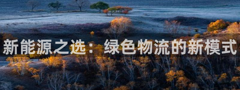 众腾娱乐平台:新能源之选:绿色物流的新模式