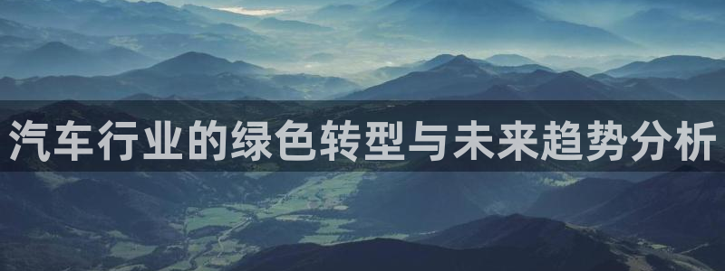 腾耀娱乐众320059:汽车行业的绿色转型与未来趋势分析