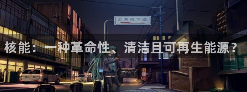 腾众竞技娱乐:核能:一种革命性、清洁且可再生能源?