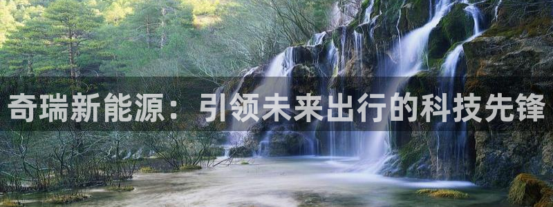 众腾娱乐平台群7O777：奇瑞新能源：引