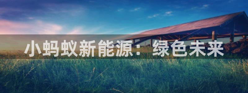 众腾娱乐开户：小蚂蚁新能源：绿色未来
