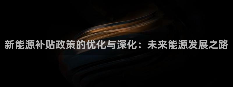 腾众竞技娱乐:新能源补贴政策的优化与深化:未来能源发展之路