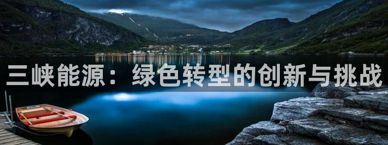 众腾娱乐开户：三峡能源：绿色转型的创新与