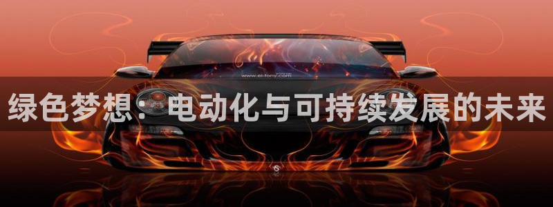 众腾娱乐平台:绿色梦想:电动化与可持续发展的未来
