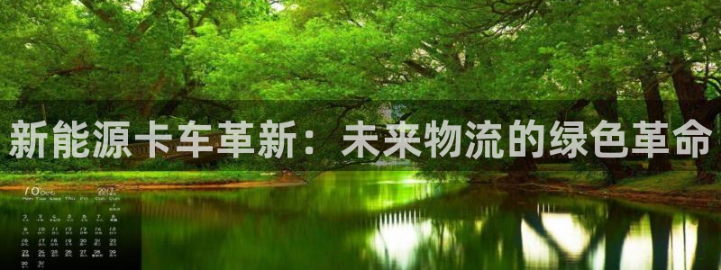 众东腾娱乐客服:新能源卡车革新:未来物流的绿色革命