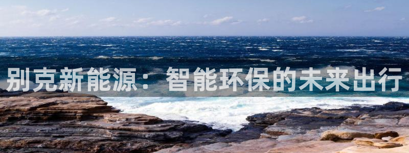 众腾娱乐得7O777:别克新能源:智能环保的未来出行