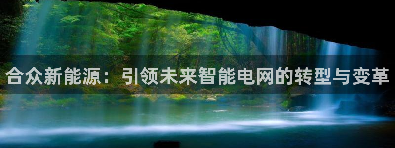 腾耀娱乐众推46996:合众新能源:引领未来智能电网的转型与