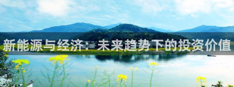 众腾娱乐代理怎么样:新能源与经济:未来趋势下的投资价值