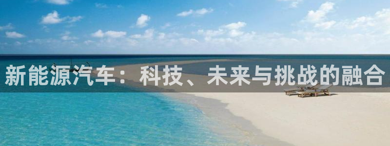 众腾娱乐注册:新能源汽车:科技、未来与挑战的融合