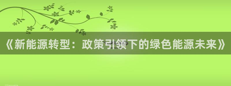 腾众娱乐是个啥:《新能源转型:政策引领下的绿色能源未来》