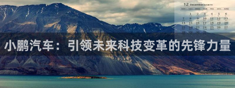 众腾娱乐得7O777：小鹏汽车：引领未来