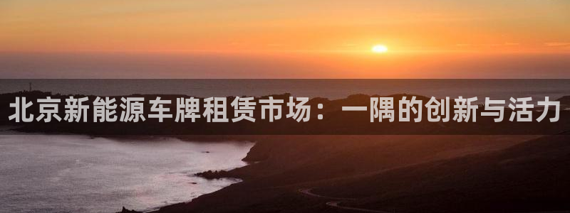 众腾娱乐注册：北京新能源车牌租赁市场：一